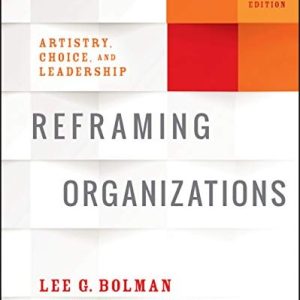 Reframing Organizations: Artistry, Choice, and Leadership, 6th Edition