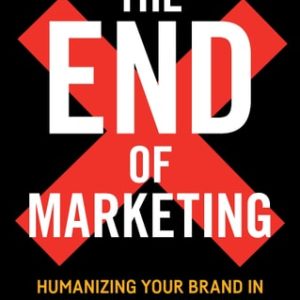 The End of Marketing (Humanizing Your Brand in the Age of Social Media) (2nd Edition)
