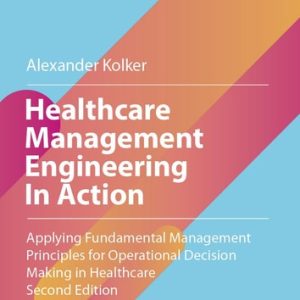 Healthcare Management Engineering In Action (Applying Fundamental Management Principles for Operational Decision Making in Healthcare) (2nd Edition)