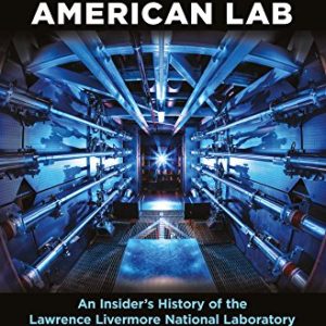 The American Lab: An Insider’s History of the Lawrence Livermore National Laboratory
