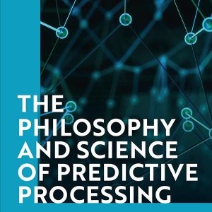The Philosophy and Science of Predictive Processing