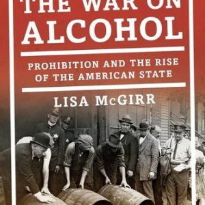 The War on Alcohol Prohibition and the Rise of the American State (Illustrated Edition)
