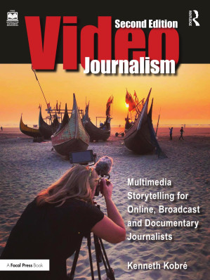 Videojournalism; Multimedia Storytelling for Online, Broadcast and Documentary Journalists (2nd Edition)