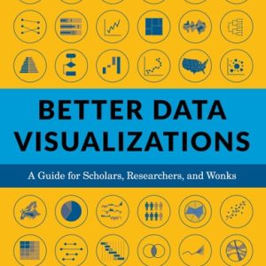 Better Data Visualizations A Guide for Scholars, Researchers, and Wonks (1st Edition)