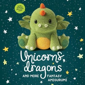 Unicorns, Dragons and More Fantasy Amigurumi Bring 14 Magical Characters to Life! (1st Edition)