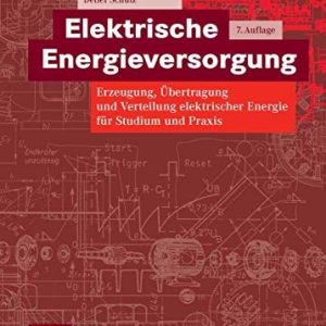 Elektrische Energieversorgung (Erzeugung, Übertragung und Verteilung elektrischer Energie für Studium und Praxis) (7th Edition)