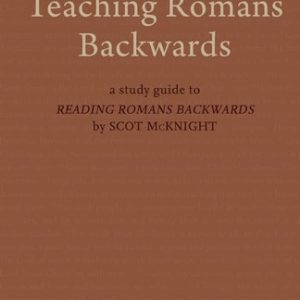 Teaching Romans Backwards (A Study Guide to "Reading Romans Backwards" by Scot McKnight)