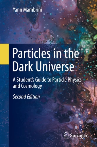 Particles in the Dark Universe (A Student’s Guide to Particle Physics and Cosmology) (2nd Edition)