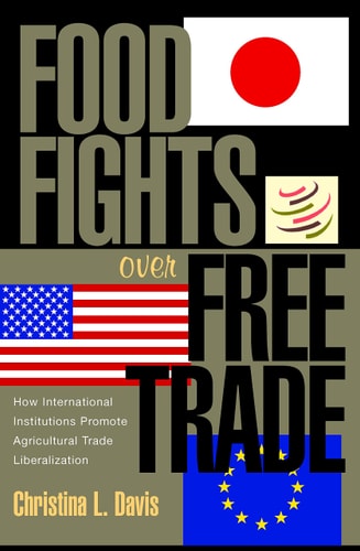 Food Fights over Free Trade (How International Institutions Promote Agricultural Trade Liberalization)