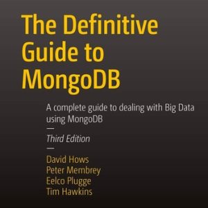 The Definitive Guide to MongoDB (A complete guide to dealing with Big Data using MongoDB) (3rd Edition)