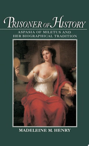 Prisoner of History Aspasia of Miletus and Her Biographical Tradition (1st Edition)