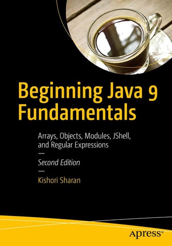 Beginning Java 9 Fundamentals (Arrays, Objects, Modules, JShell, and Regular Expressions) (2nd Edition)