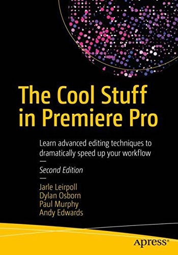The Cool Stuff in Premiere Pro (Learn advanced editing techniques to dramatically speed up your workflow) (2nd Edition)
