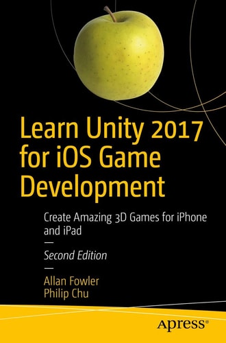 Learn Unity 2017 for iOS Game Development (Create Amazing 3D Games for iPhone and iPad) (2nd Edition)