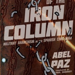 The Story of the Iron Column Militant Anarchism in the Spanish Civil War (1st Edition)