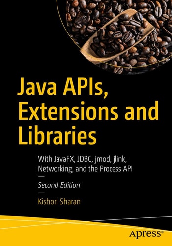 Java APIs, Extensions and Libraries (With JavaFX, JDBC, jmod, jlink, Networking, and the Process API) (2nd Edition)