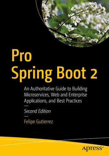 Pro Spring Boot 2 (An Authoritative Guide to Building Microservices, Web and Enterprise Applications, and Best Practices) (2nd Edition)