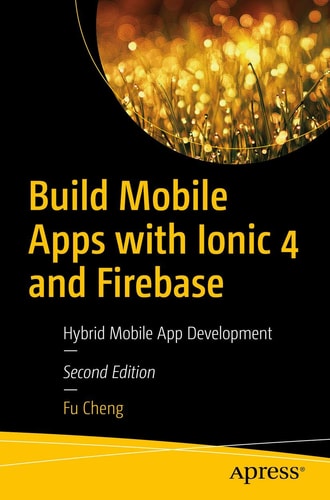 Build Mobile Apps with Ionic 4 and Firebase (Hybrid Mobile App Development) (2nd Edition)