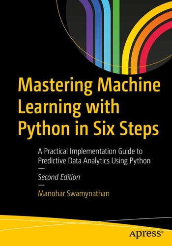 Mastering Machine Learning with Python in Six Steps (A Practical Implementation Guide to Predictive Data Analytics Using Python) (2nd Edition)