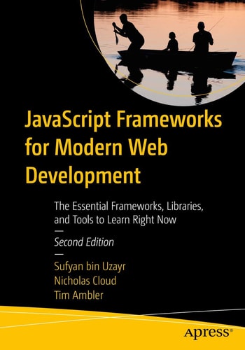 JavaScript Frameworks for Modern Web Development (The Essential Frameworks, Libraries, and Tools to Learn Right Now) (2nd Edition)