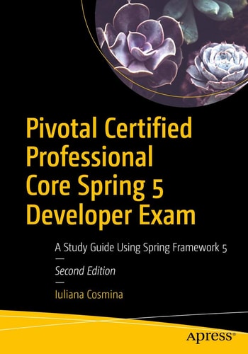 Pivotal Certified Professional Core Spring 5 Developer Exam (A Study Guide Using Spring Framework 5) (2nd Edition)