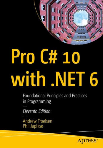 Pro C# 10 with .NET 6 (Foundational Principles and Practices in Programming) (11th Edition)