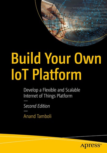 Build Your Own IoT Platform (Develop a Flexible and Scalable Internet of Things Platform) (2nd Edition)