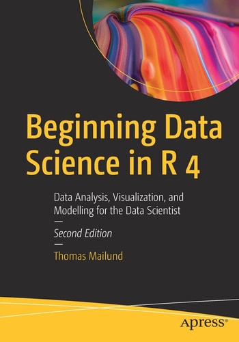 Beginning Data Science in R 4 (Data Analysis, Visualization, and Modelling for the Data Scientist) (2nd Edition)