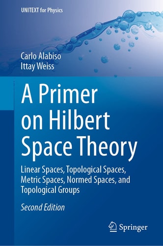 A Primer on Hilbert Space Theory (Linear Spaces, Topological Spaces, Metric Spaces, Normed Spaces, and Topological Groups) (2nd Edition)