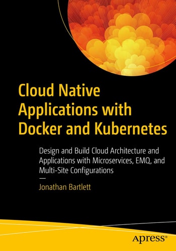 Cloud Native Applications with Docker and Kubernetes Design and Build Cloud Architecture and Applications with Microservices, EMQ, and Multi-Site Configurations (1st Edition)
