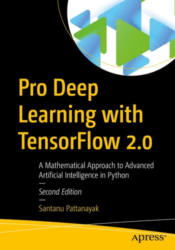 Pro Deep Learning with TensorFlow 2.0 (A Mathematical Approach to Advanced Artificial Intelligence in Python) (2nd Edition)