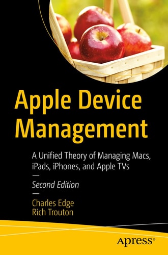 Apple Device Management (A Unified Theory of Managing Macs, iPads, iPhones, and Apple TVs) (2nd Edition)