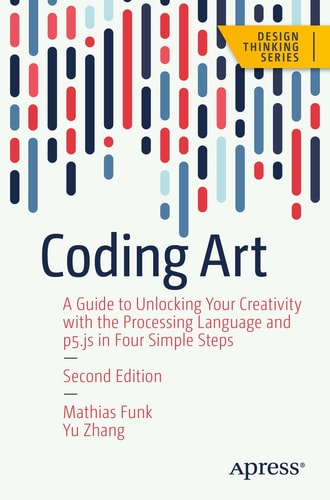 Coding Art (A Guide to Unlocking Your Creativity with the Processing Language and p5.js in Four Simple Steps) (2nd Edition)