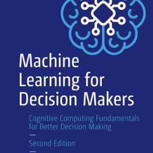 Machine Learning for Decision Makers (Cognitive Computing Fundamentals for Better Decision Making) (2nd Edition)