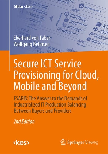 Secure ICT Service Provisioning for Cloud, Mobile and Beyond (ESARIS: The Answer to the Demands of Industrialized IT Production Balancing Between Buyers and Providers) (2nd Edition)