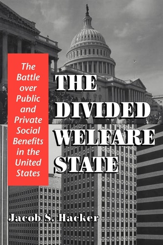 The Divided Welfare State (The Battle over Public and Private Social Benefits in the United States)