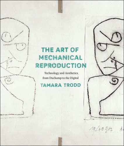 The Art of Mechanical Reproduction (Technology and Aesthetics from Duchamp to the Digital)