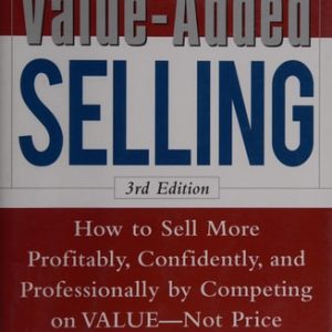 Value-Added Selling:  How to Sell More Profitably, Confidently, and Professionally by Competing on Value, Not Price 3/e