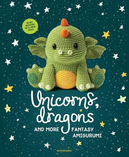 Unicorns, Dragons and More Fantasy Amigurumi Bring 14 Magical Characters to Life! (1st Edition)