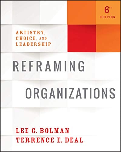 Reframing Organizations: Artistry, Choice, and Leadership, 6th Edition
