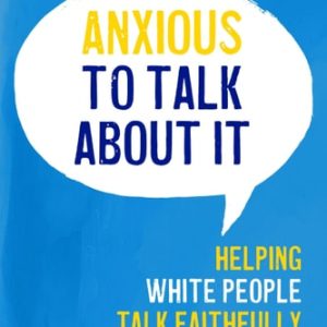 Anxious to Talk About It Second Edition (Helping White People Talk Faithfully about Racism)
