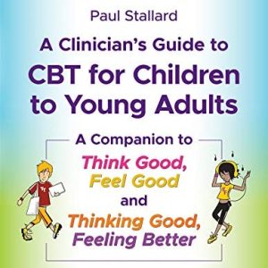 A Clinician's Guide to CBT for Children to Young Adults (A Companion to Think Good, Feel Good and Thinking Good, Feeling Better) (2nd Edition)