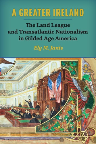 A Greater Ireland (The Land League and Transatlantic Nationalism in Gilded Age America)