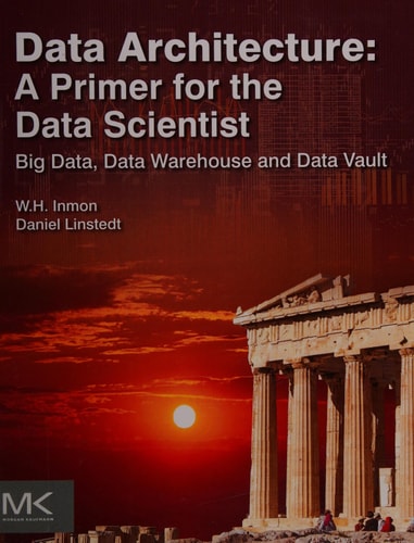 Data Architecture: A Primer for the Data Scientist: Big Data, Data Warehouse and Data Vault (1st Edition)