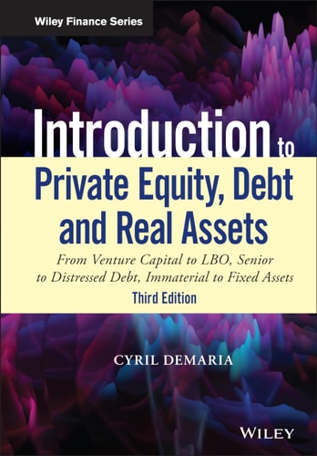 Introduction to Private Equity, Debt and Real Assets (From Venture Capital to LBO, Senior to Distressed Debt, Immaterial to Fixed Assets) (3rd Edition)