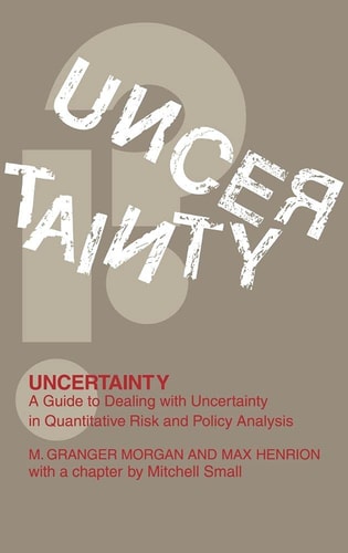 Uncertainty (A Guide to Dealing with Uncertainty in Quantitative Risk and Policy Analysis) (6th Edition)