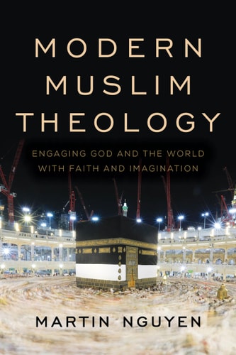Modern Muslim Theology Engaging God and the World with Faith and Imagination (1st Edition)