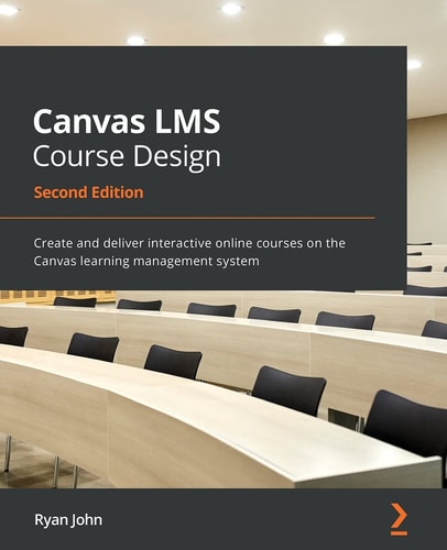 Canvas LMS Course Design (Create and deliver interactive online courses on the Canvas learning management system, 2nd Edition)