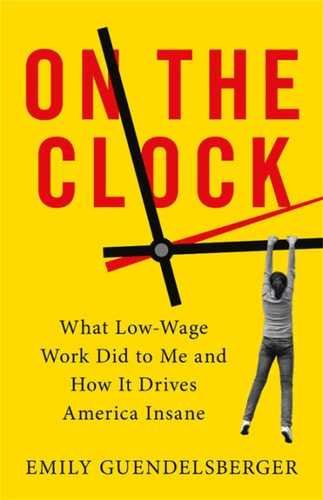 On the Clock (What Low-Wage Work Did to Me and How It Drives America Insane)