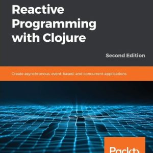 Hands-On Reactive Programming with Clojure (Create asynchronous, event-based, and concurrent applications, 2nd Edition)